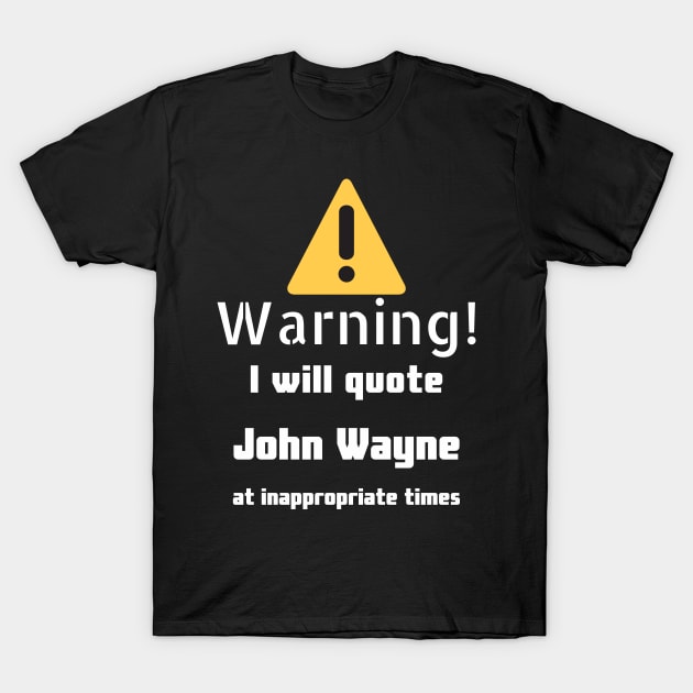 Warning I will quote John Wayne at inappropriate times T-Shirt by DennisMcCarson